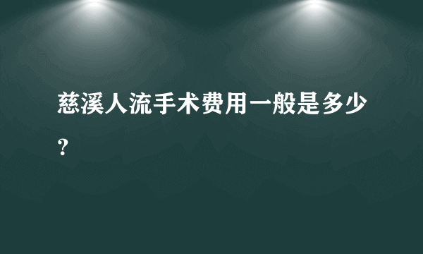 慈溪人流手术费用一般是多少？