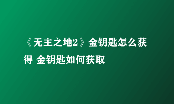 《无主之地2》金钥匙怎么获得 金钥匙如何获取