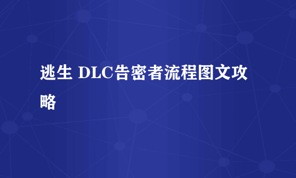 逃生 DLC告密者流程图文攻略