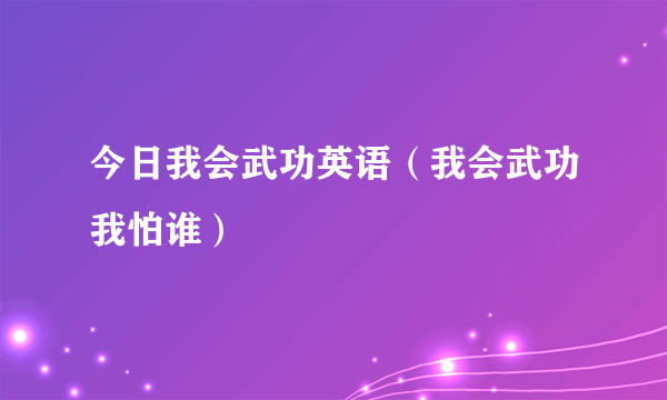 今日我会武功英语（我会武功我怕谁）