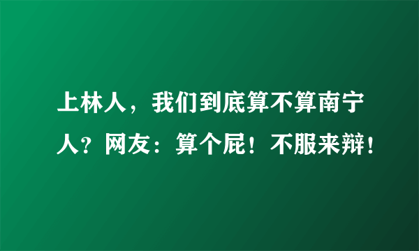 上林人，我们到底算不算南宁人？网友：算个屁！不服来辩！