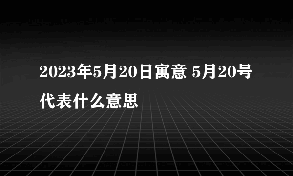 2023年5月20日寓意 5月20号代表什么意思