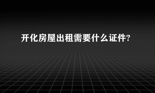 开化房屋出租需要什么证件?