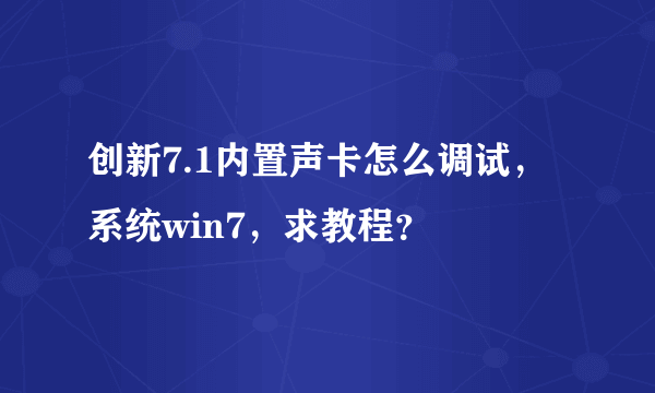 创新7.1内置声卡怎么调试，系统win7，求教程？