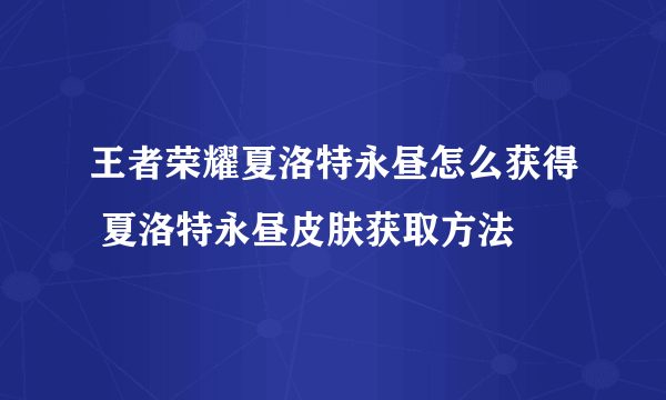 王者荣耀夏洛特永昼怎么获得 夏洛特永昼皮肤获取方法