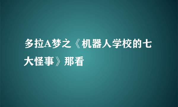 多拉A梦之《机器人学校的七大怪事》那看