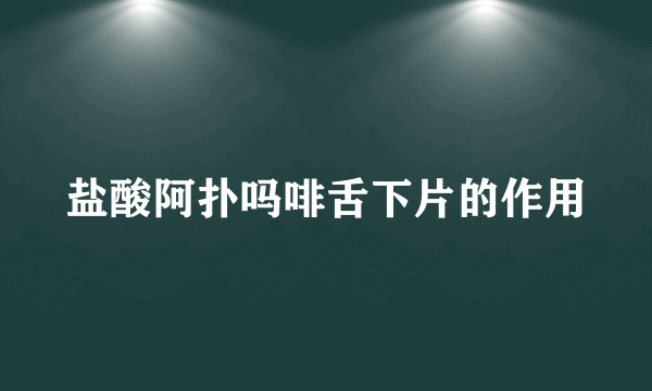 盐酸阿扑吗啡舌下片的作用