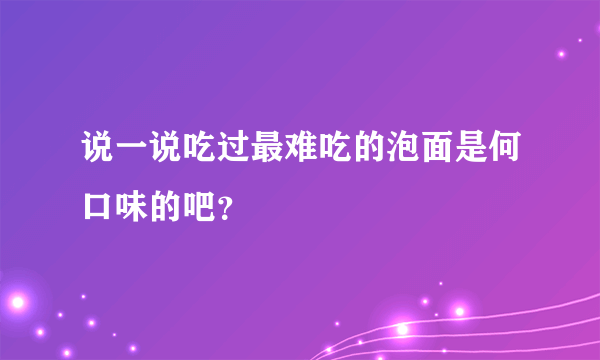 说一说吃过最难吃的泡面是何口味的吧？