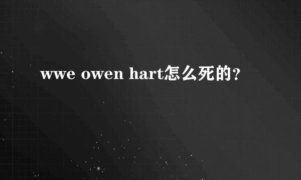 wwe owen hart怎么死的？