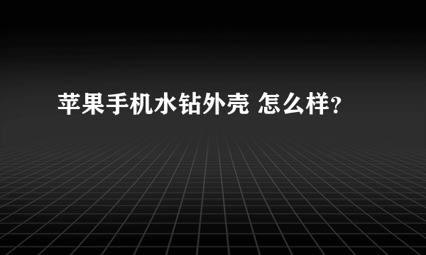 苹果手机水钻外壳 怎么样？