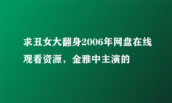 求丑女大翻身2006年网盘在线观看资源，金雅中主演的