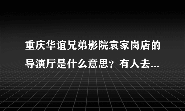 重庆华谊兄弟影院袁家岗店的导演厅是什么意思？有人去过导演厅吗？