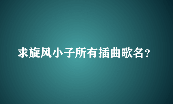 求旋风小子所有插曲歌名？