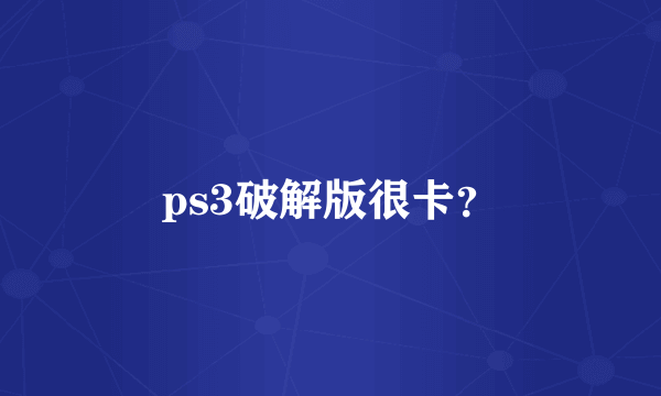 ps3破解版很卡？