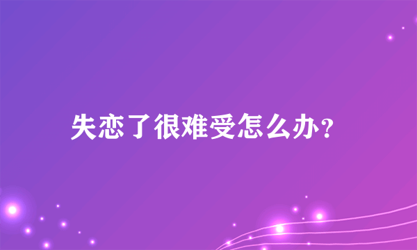 失恋了很难受怎么办？