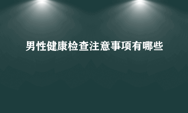 男性健康检查注意事项有哪些