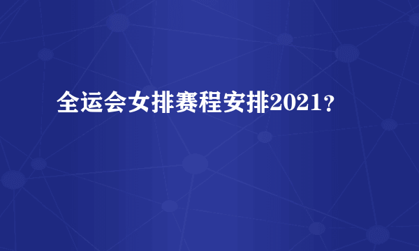 全运会女排赛程安排2021？