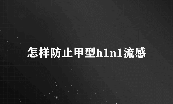 怎样防止甲型h1n1流感