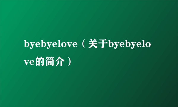 byebyelove（关于byebyelove的简介）