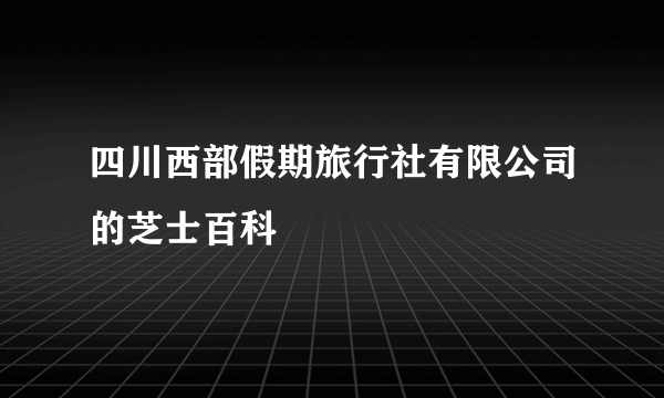 四川西部假期旅行社有限公司的芝士百科