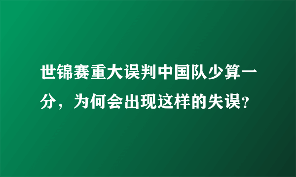 世锦赛重大误判中国队少算一分，为何会出现这样的失误？