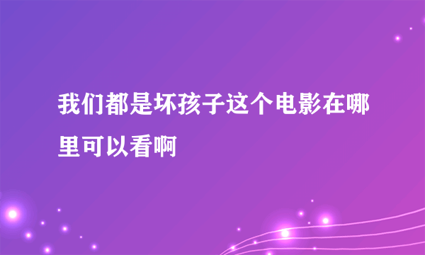 我们都是坏孩子这个电影在哪里可以看啊