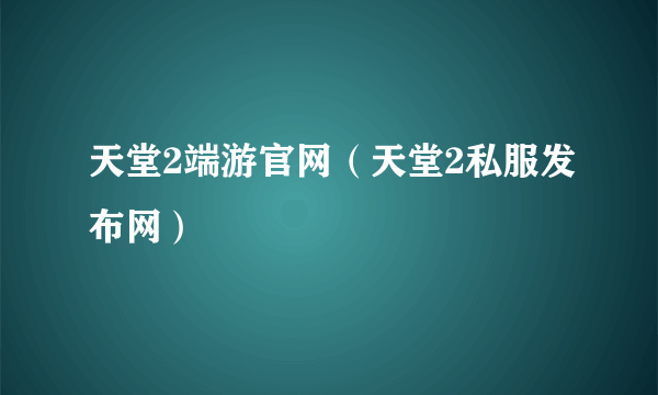 天堂2端游官网（天堂2私服发布网）