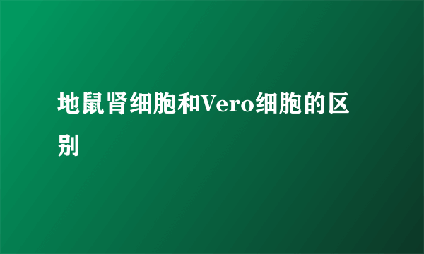 地鼠肾细胞和Vero细胞的区别