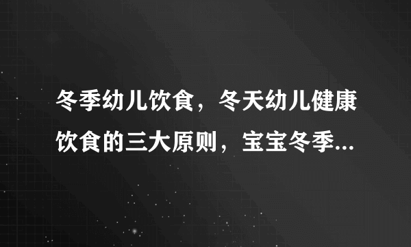 冬季幼儿饮食，冬天幼儿健康饮食的三大原则，宝宝冬季保健汤品食谱，冬季幼儿饮食的五大注意