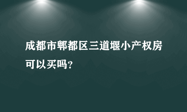 成都市郫都区三道堰小产权房可以买吗？