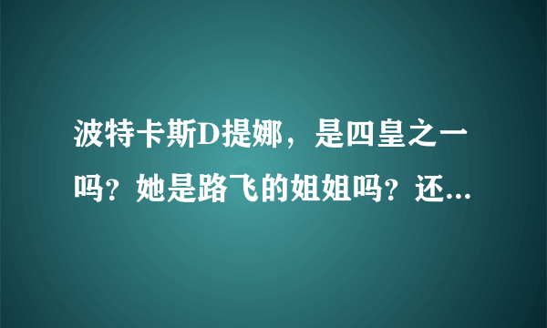 波特卡斯D提娜，是四皇之一吗？她是路飞的姐姐吗？还有她在那几集出现？然后求四皇的全部名字、带上图片。……还有他老爸龙。救路飞的时候知道路飞是他儿子吗？还有路飞他母亲是谁。还有请大家估计一下海贼王。要出到几集才完结？