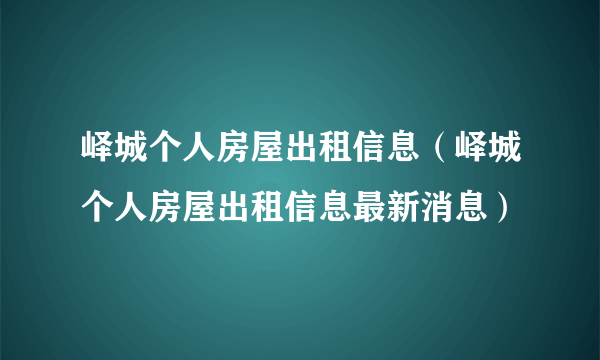 峄城个人房屋出租信息（峄城个人房屋出租信息最新消息）