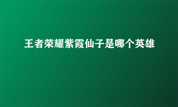 王者荣耀紫霞仙子是哪个英雄