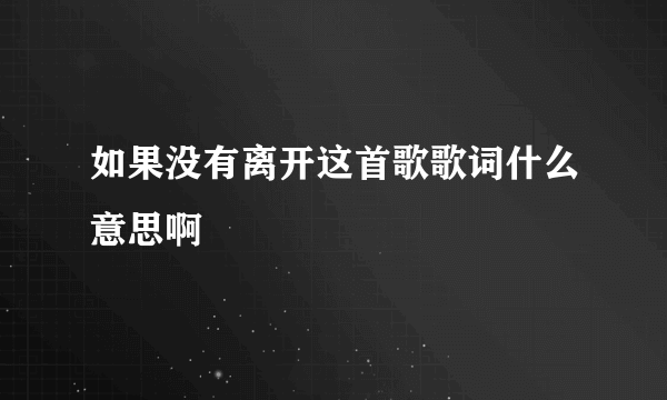 如果没有离开这首歌歌词什么意思啊