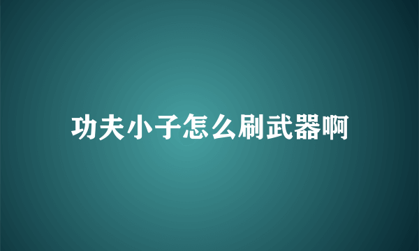 功夫小子怎么刷武器啊