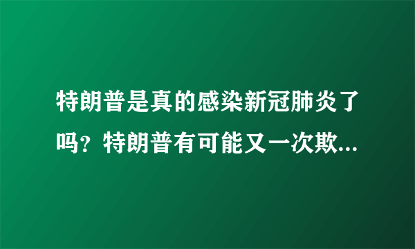 特朗普是真的感染新冠肺炎了吗？特朗普有可能又一次欺骗了世界？