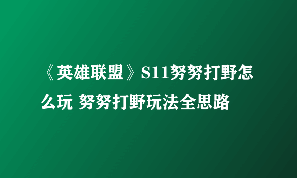 《英雄联盟》S11努努打野怎么玩 努努打野玩法全思路