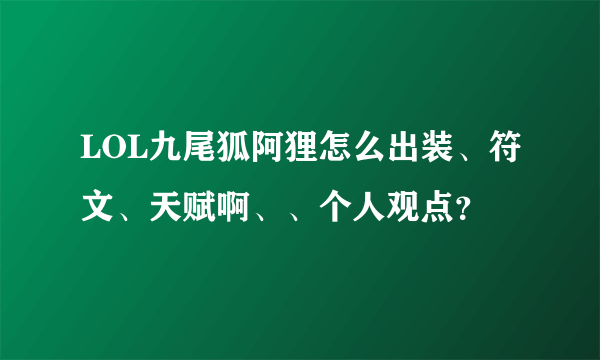 LOL九尾狐阿狸怎么出装、符文、天赋啊、、个人观点？