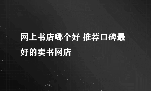 网上书店哪个好 推荐口碑最好的卖书网店