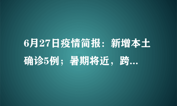 6月27日疫情简报：新增本土确诊5例；暑期将近，跨省出行这些地区不再查核酸