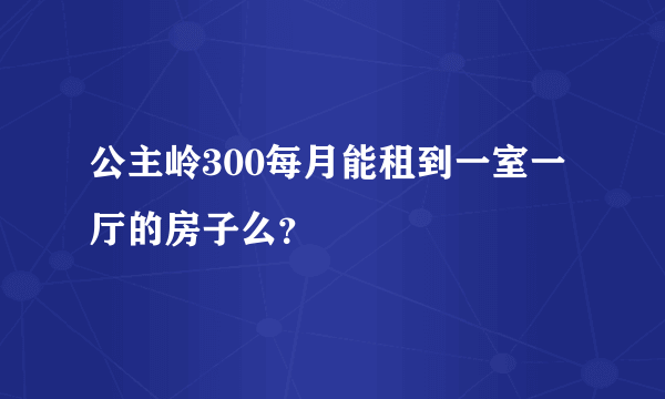 公主岭300每月能租到一室一厅的房子么？