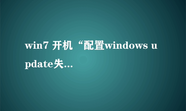 win7 开机“配置windows update失败还原修改,请务必关机”,一直这样