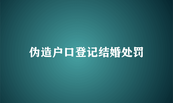 伪造户口登记结婚处罚