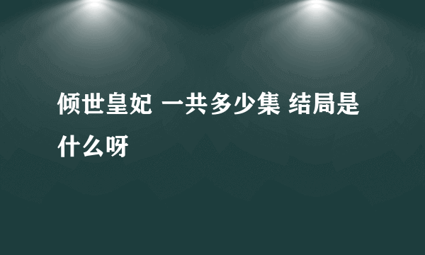 倾世皇妃 一共多少集 结局是什么呀