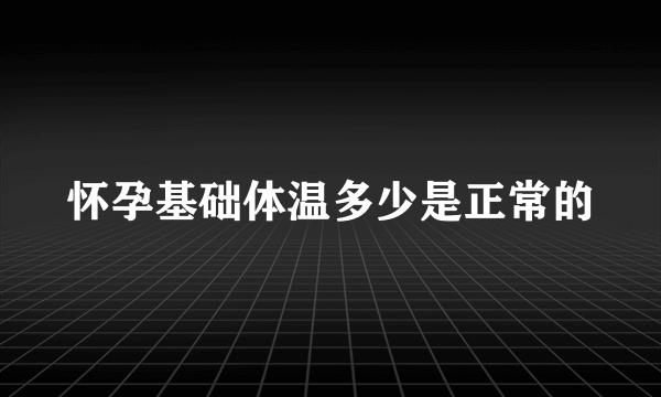 怀孕基础体温多少是正常的