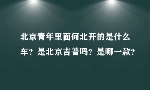 北京青年里面何北开的是什么车？是北京吉普吗？是哪一款？