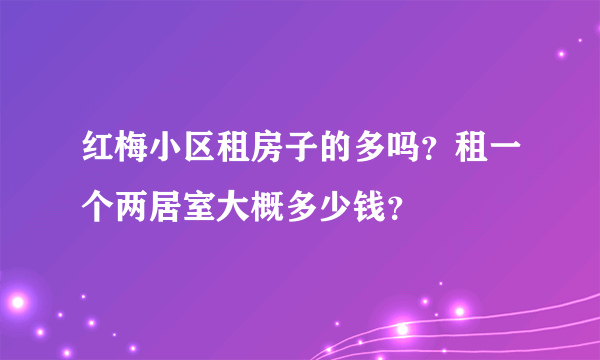 红梅小区租房子的多吗？租一个两居室大概多少钱？