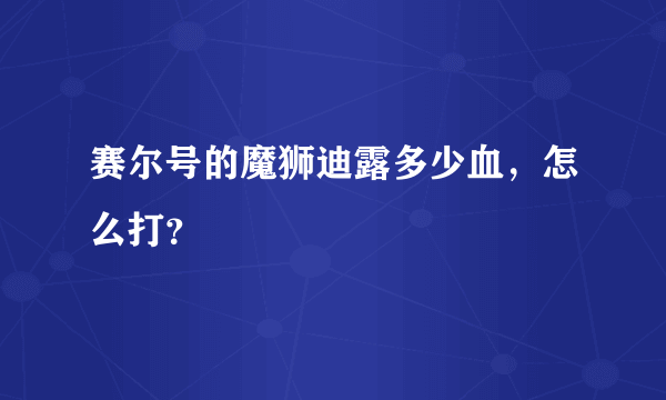 赛尔号的魔狮迪露多少血，怎么打？