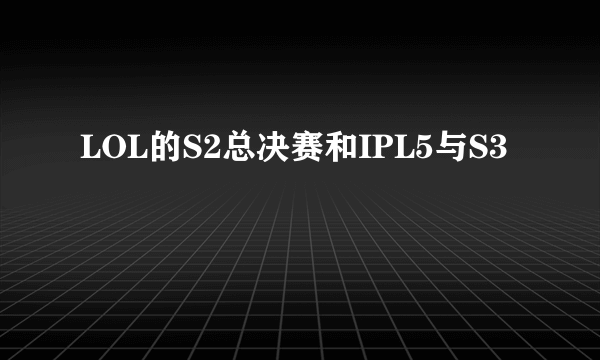 LOL的S2总决赛和IPL5与S3