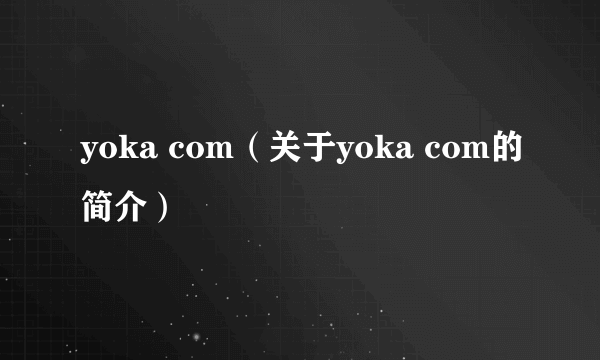 yoka com（关于yoka com的简介）